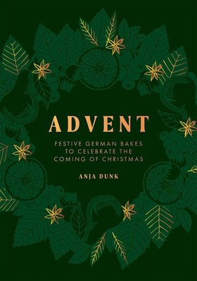Advent: Festive German Bakes to Celebrate the Coming of Christmas by Anja Dunk