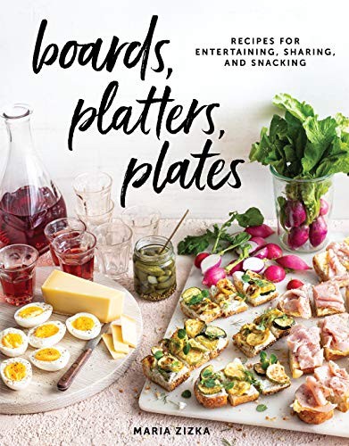 Boards, Platters, Plates: Recipes for Entertaining, Sharing, and