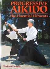 PROGRESSIVE AIKIDO THE ESSENTIAL ELEMENTS 1ST PRT. MORITERU UESHIBA MARTIAL ARTS