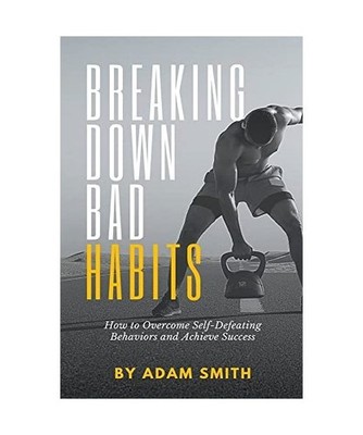 Breaking Down Bad Habits: How to Overcome Self-Defeating Behaviors and Achieve S