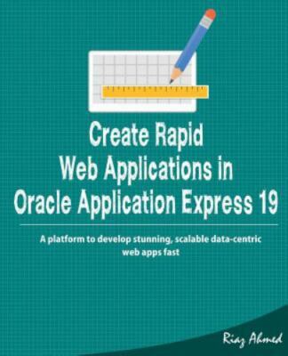 Create Rapid Web Application in Oracle Application Express 19: A platform to de