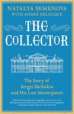 The Collector: The Story of Sergei Shchukin and His Lost... - Natalia Semenova