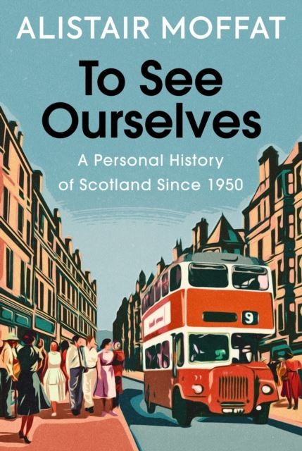 To See Ourselves: A Personal History of Scotland Since 1950 by Alistair Moffat