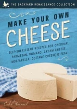 Make Your Own Cheese : Self-Sufficient Recipes for Cheddar, Parmesan, Romano,...