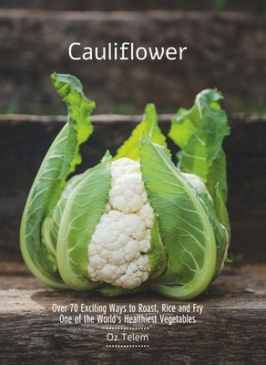 Cauliflower: Over 70 Exciting Ways to Roast, Rice, and Fry One of the World'...
