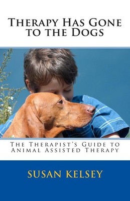 Therapy Has Gone to the Dogs: The Therapist's Guide to Animal Assisted Therapy b