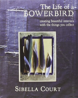 The Life of a Bowerbird: Creating Beautiful Interiors with the Things You Co...