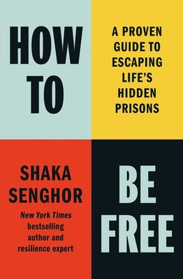 How to Be Free: A Proven Guide to Escaping Life's Hidden Prisons -- Shaka Sengho