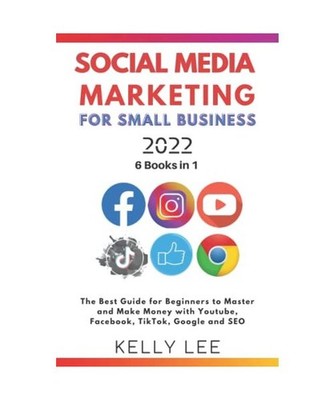 SOCIAL MEDIA MARKETING FOR SMALL BUSINESS 2022 6 BOOKS IN 1: The Best Guide for 