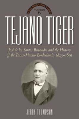 Tejano Tiger: Jose de Los Santos Benavides and the Texas-Mexico Borderlands,