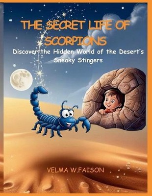 The Secret Life of Scorpions: Discover the Hidden World of the Desert's Sneaky S