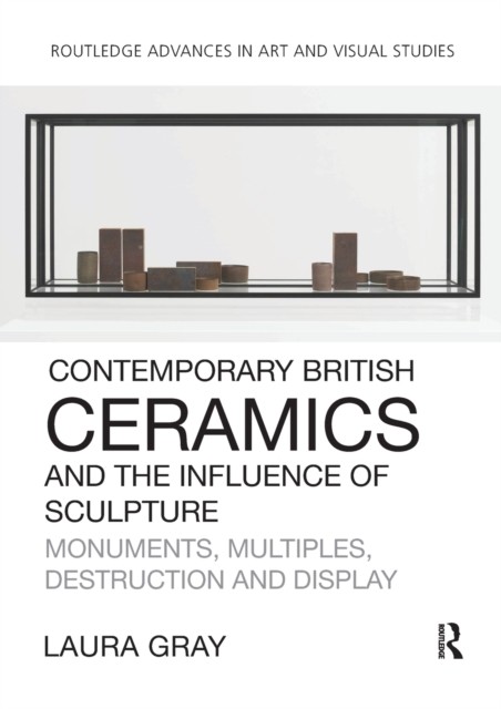 Contemporary British Ceramics and the Influence of Sculpture: Monuments, Multiples, Destruction and Display (Routledge Advances in Art and Visual Studies) - Image 7