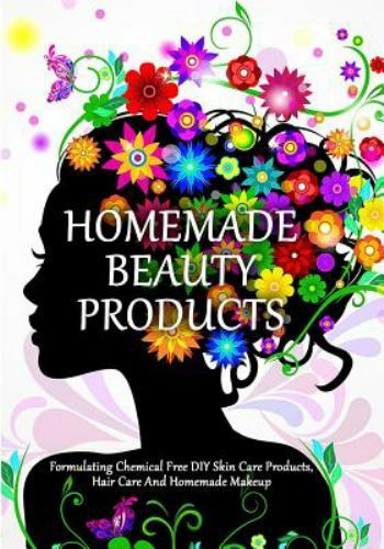 Homemade Beauty Products : Formulating Chemical Free Diy Skin Care Products, ...