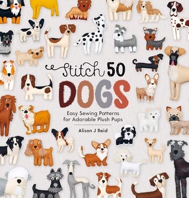 Stitch 50 Dogs: Easy sewing patterns for adorable p by Reid, Alison J 1446308235