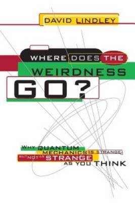Where Does The Weirdness Go: Why Quantum Mechanics Is Strange, But  - VERY GOOD