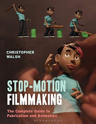 Stop Motion Filmmaking: The Complete Guide to Fabrication and Animation by ...