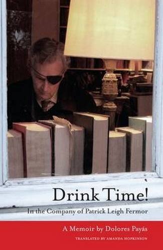 Drink Time!: In the Company of Patrick Leigh Fermor: a Memoir By Dolores Payas,