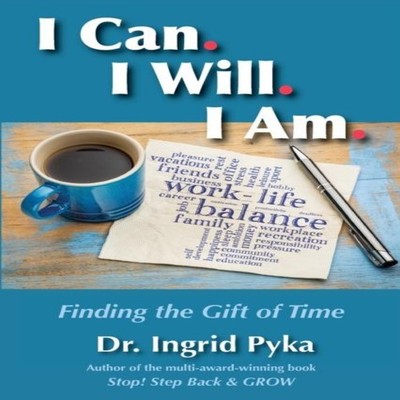 I Can. I Will. I Am Finding the Gift of Time Dr. Ingrid Pyka Pape