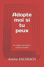 Adopte moi si tu peux: Un enfant, une histoire, un lien ? inventer by Amine Kach