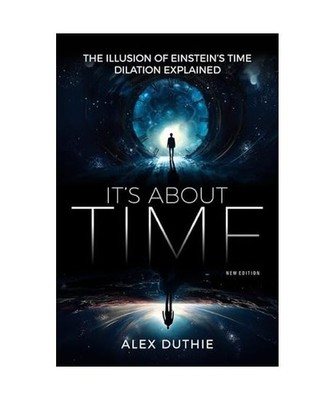It's About Time - The Illusion of Einstein's Time Dilation Explained: New Editio