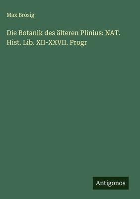Max Brosig | Die Botanik des älteren Plinius: NAT. Hist. Lib. XII-XXVII. Progr