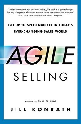 Agile Selling: Get Up to Speed Quickly in Today's Ever-Changing Sales World by