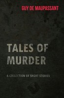 Guy De Maupassant | Guy De Maupassant's Tales Of Murder - A Collection Of...