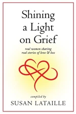 Shining a Light on Grief: Real Women Sharing Real Stories of Love & Loss - p...