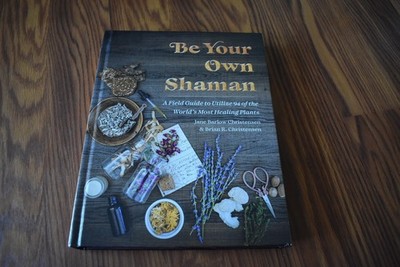 Be Your Own Shaman: A Field Guide to Utilize 94 of the World's Most Healing...