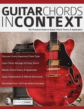 Guitar Chords in Context: The Practical Guide to Chord Theory and Applicatio...