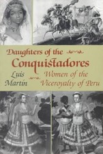 Daughters of the Conquistadores: Women of the Viceroyalty of Peru by Martin, Lui