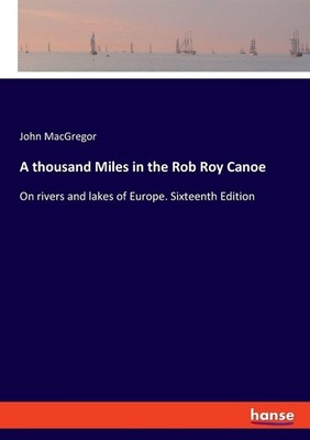 A thousand Miles in the Rob Roy Canoe John Macgregor