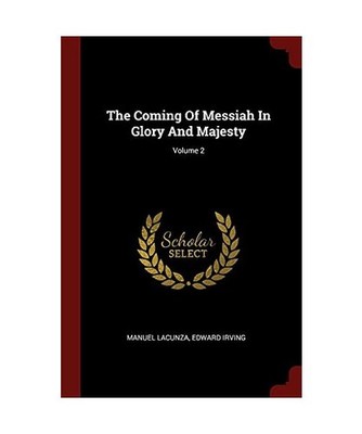 The Coming of Messiah in Glory and Majesty; Volume 2, Manuel Lacunza, Edward Irv