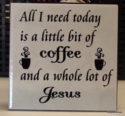 All I Need Today is a Little Bit of Coffee and  a Whole Lot of Jesus 6x6'' tile