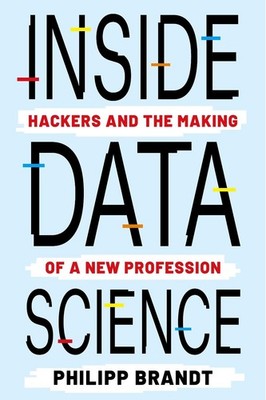 Inside Data Science: Hackers and the Making of a New Profession by Philipp Brand