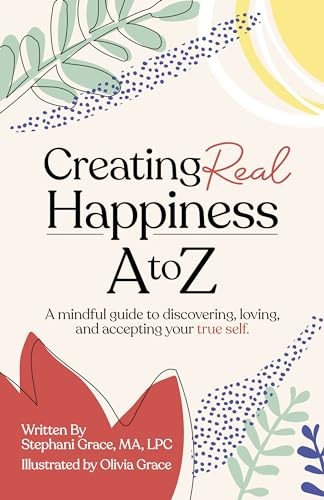 Creating Real Happiness A to Z: A Mindful Guide to Discovering, Loving, and Acce