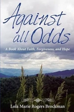 Against All Odds: A Book About Faith, Forgiveness, and Hope by Lola Marie Rogers