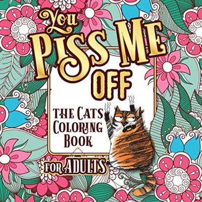 You Piss Me Off: A Fun Coloring Gift Book for Cat Lover -  NEW Snarky Guys 2020
