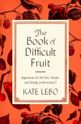 The Book of Difficult Fruit: Arguments for the Tart, Tender, and Unruly (with re