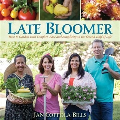 Late Bloomer: How to Garden with Comfort, Ease and Simplicity in the Second Half