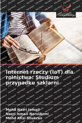 Internet rzeczy (IoT) dla rolnictwa: Studium przypadku szklarni by Mohd Nazri Is