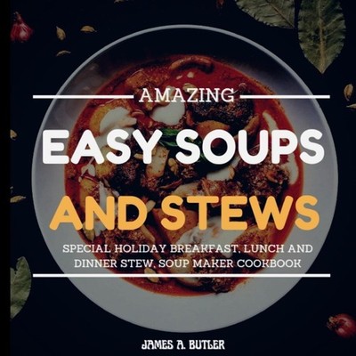 AMAZING EASY SOUPS AND STEWS SPECIAL HOLIDAY BREAKFAST LUNCH AND