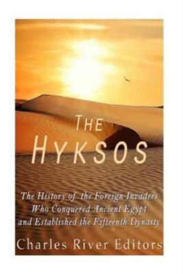 The Hyksos: The History Of The Foreign Invaders Who Conquered Ancient Egypt...