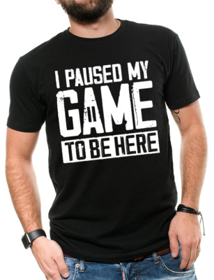 I Paused My Game to Be Here Funny Video Gamer Humor Funny Men T-Shirts