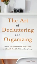 The Art of Decluttering and Organizing: How to Tidy Up your Home,