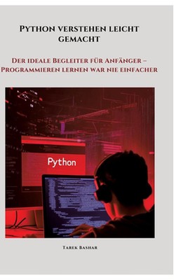 Python verstehen leicht gemacht: Der ideale Begleiter f?r Anf?nger - Programmier