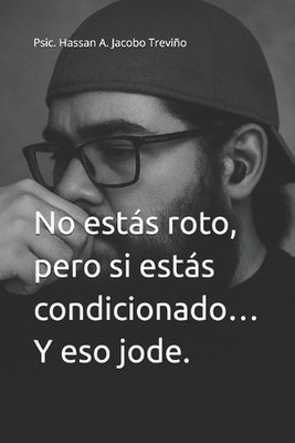 No ests roto, pero si ests condicionado... Y eso jode.: Psic. Hassan A. Jacobo T