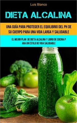 Dieta Alcalina: Una gu�a para proteger el equilibrio del ph de su cuerpo para un