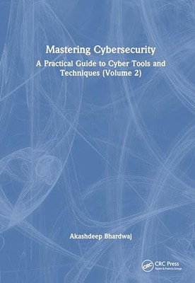 Mastering Cybersecurity: A Practical Guide to Cyber Tools and Techniques (Volum