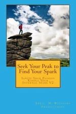 SEEK YOUR PEAK TO FIND YOUR SPARK (IGNITE YOUR PASSION By April M. Williams NEW